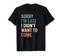 Sorry I'm Late I Didn't Want to Come T-Shirt