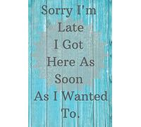 Sorry I'm Late I got Here As Soon As I Wanted To.