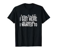 Sorry I'm Late I Got Here As Soon As I Wanted To Apparel T-Shirt