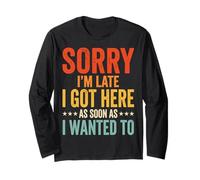 Sorry I'm Late I Got Here As Soon As I Wanted to Long Sleeve T-Shirt