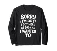 Sorry I'm Late I Got Here As Soon As I Wanted To Long Sleeve T-Shirt