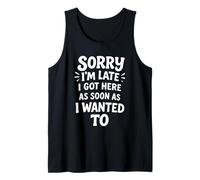 Sorry I'm Late I Got Here As Soon As I Wanted To Tank Top