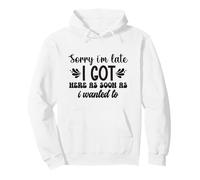 Sorry I'm Late I Got Here When I Wanted To Funny Quote Pullover Hoodie