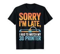 Sorry I'm Late I Had to Watch My 3D Printer Inventor Maker T-Shirt
