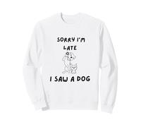Sorry, I'm late, I saw a dog Sweatshirt