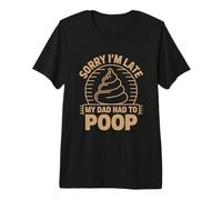 Sorry I'm Late My Dad Had to Poop Premium T-Shirt