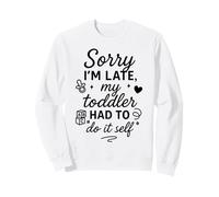 Sorry I'm Late My Toddler Had to Do It Self Mom Dad Sweatshirt