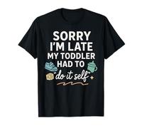 Sorry I'm Late My Toddler Had to Do It Self Mom Dad T-Shirt