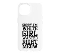 Sorry I'm White Girl Wasted Right Meow Funny Cat Attitude Case for iPhone 15