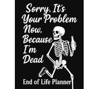 Sorry, It’s Your Problem Now Because I’m Dead - End-of-Life Planner: A Simple & Funny After-Death Organizer for My Final Wishes and Important Information