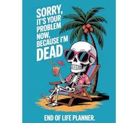 Sorry, It’s Your Problem Now, Because I’m Dead: End of Life Planner and Ultimate Legal Financial Organizer for Final Wishes - Personal Information Binder for Estate Planning and Digital Legacy