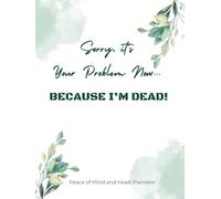 Sorry, it’s Your Problem Now… BECAUSE I’M DEAD!: Funny End of Life Planner for My Family & What to Do When I Am Gone (End of Life Estate Planning & Personal Affairs Organizer, 8.5x11)