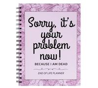 Sorry It’s Your Problem Now Because I’m Dead: Funny End of Life Planner, I’m Dead Now What, Estate Organizer Notebook, Instructions For What To Do When I’m Gone, In Case I Die Organizer