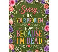 Sorry, It’s Your Problem Now Because I’m Dead: Keep Everything Important Safe, Organized, and Easy to Find