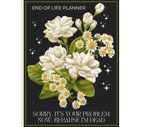 Sorry, it’s Your Problem Now , Because I'm Dead: a complete guide to important information about my property, business dealings, wishes, and more.