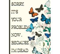 Sorry, it’s Your Problem Now, Because I'm Dead: A Guide for Your Family After You’re Death