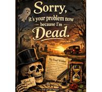 Sorry, it’s Your Problem Now, Because I'm Dead: A Simple End-of-Life Planner to Document Important Information, Messages, and Final Wishes for Loved Ones