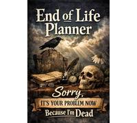 Sorry it’s Your Problem Now , Because I'm Dead: A Thoughtful End of Life Planner to Record My Final Wishes, Legal Information & Funeral Planning