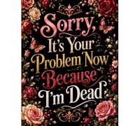 Sorry, it’s Your Problem Now, Because I'm Dead: Funny End of Life Planner | A Simple Guide for Your Family After You’re Die