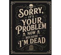 Sorry, it’s Your Problem Now, Because I'm Dead: Funny End of Life Planner | A Simple Guide for Your Family After You’re Die