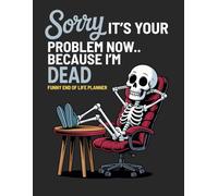 Sorry, it’s Your Problem Now, Because I'm Dead Funny End of Life Planner: My Final Wishes Planning Book, A Simple Death Organizer to Provide Everything You Need to Know When I am Gone