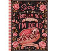 Sorry, It’s Your Problem Now, Because I'm Dead!: Funny Life Organizer for the End - Affairs, Passwords, and Final Wishes
