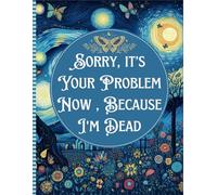 Sorry, it’s Your Problem Now , Because I'm Dead: My Final Wishes | Easy End of Life Organizer Simple Organizer Provide All the Important Information for Your Loved Ones