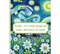 Sorry, it’s Your Problem Now, Because I'm Dead: My Final Wishes | End of Life Planner A Straightforward Guide to Ensure Your Loved Ones Have All the Information They Need in the Event of Your Die.