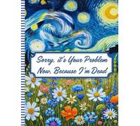 Sorry, it’s Your Problem Now, Because I'm Dead: My Final Wishes | End-of-Life Planner A Straightforward Guide to Ensure Your Loved Ones Have All the Information They Need in the Event of Your Passing.