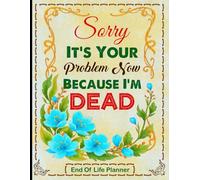 Sorry, it’s Your Problem Now, Because I'm Dead: My Silent Instructions That Speak for Me When I’m Gone