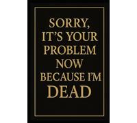 Sorry, It’s Your Problem Now, Because I'm Dead: Will Preparation, Last Wishes, Funeral Planning