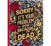 Sorry, it’s Your Problem Now: Guide to Ensure Your Loved Ones Have All the Information They Need in the Event of Your Passing