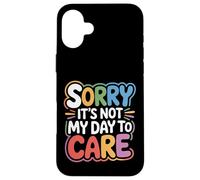 Sorry It's Not My Day To Care - Case for iPhone 16 Plus