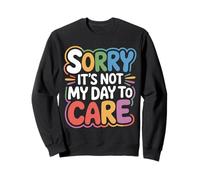 Sorry It's Not My Day To Care - Sweatshirt