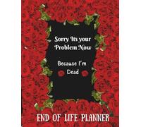 Sorry It's Your Problem Now Because I'm Dead: End of Life Planner