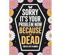 Sorry, it's Your Problem Now, Because i'm Dead: My Final Wishes, Passwords, and Important Info | A Funny Yet Essential End-of-Life Organizer