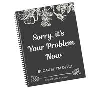 Sorry, It's Your Problem Now End Of Life Planner, Because I'm Dead, Organizer Notebook For Beneficiary Info, Will Preparation, Last Wishes, Funeral Planning, Belongings Business Affairs Wishes Planner