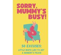 Sorry Mummy's Busy! 50 Excuses (Little White Lies To Get A Moments Peace) - Funny Gift Book