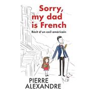 Sorry, my dad is French: Récit d'un exil américain