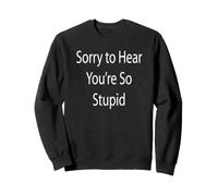 Sorry To Hear You're So Stupid Sweatshirt