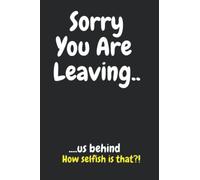 Sorry You Are Leaving: A Funny Farewell Gift Notebook For a Coworker, Colleague or Boss For Retirement or Leaving work