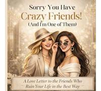 Sorry You Have Crazy Friends!: (and I'm one of them): 2