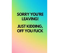 Sorry You're Leaving! Just Kidding Off You Fuck: A funny, sarcastic journal notebook for women and coworkers, a great leaving gift for work colleagues, ideal for meeting notes and to do lists