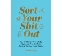 Sort Your Shit Out : How to Change Your Life by Tidying Up Your Stuff and Sorting Out Your Head Space