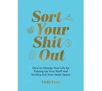 Sort Your Shit Out: How to Change Your Life by Tidying Up Your Stuff and Sorting Out Your Head Space