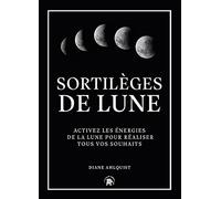 Sortilèges de Lune: Activez les énergies de la lune pour réaliser tous vos souhaits