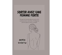 SORTIR AVEC UNE FEMME FORTE: Ce que tout homme devrait savoir sur la communication, les limites, l'intelligence émotionnelle et l'amour durable