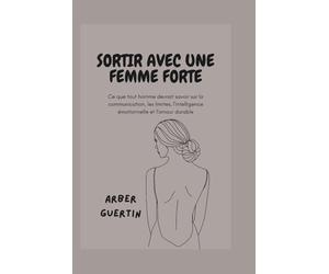 SORTIR AVEC UNE FEMME FORTE: Ce que tout homme devrait savoir sur la communication, les limites, l'intelligence émotionnelle et l'amour durable