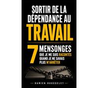 Sortir de la Dépendance au Travail: Les 7 Mensonges Que Je Me Suis Racontés Quand Je Ne Savais Plus M'Arrêter | Sortir du Workaholism, du Surmenage et ... Vie Perso | Sortir de l'Addiction au Travail