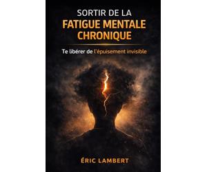 Sortir de la Fatigue Mentale Chronique: Retrouver une énergie mentale stable sans changer de vie